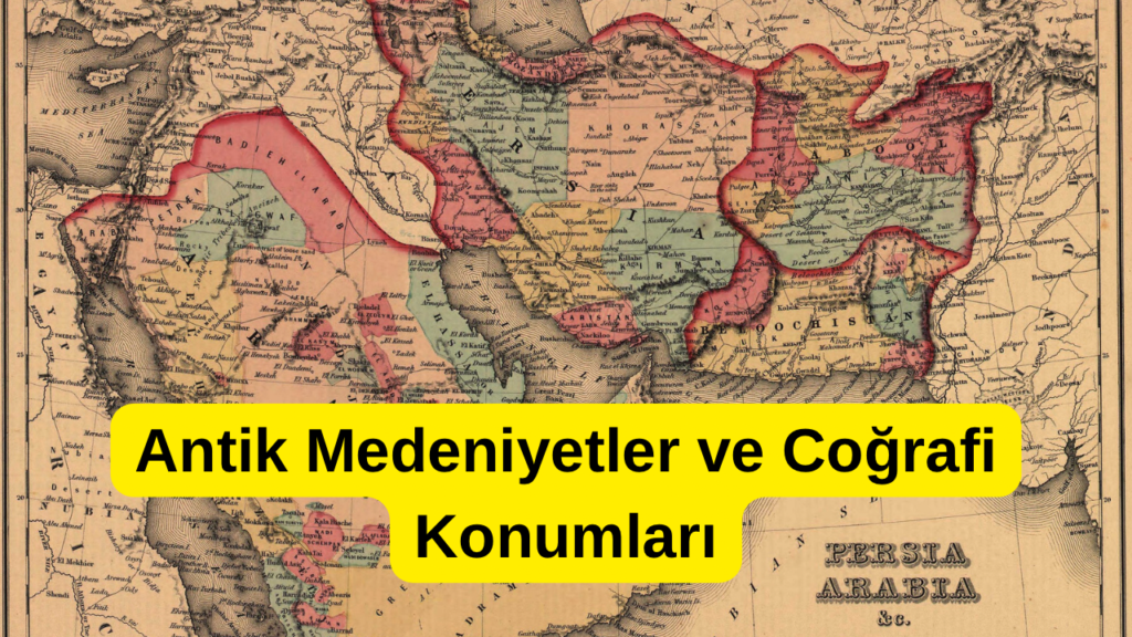 Antik Medeniyetler ve Coğrafi Konumları