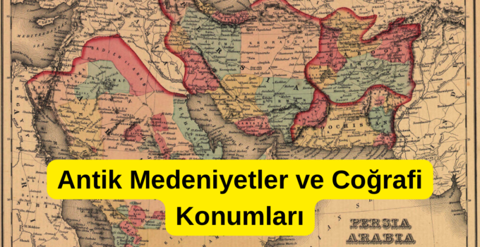 Antik Medeniyetler ve Coğrafi Konumları